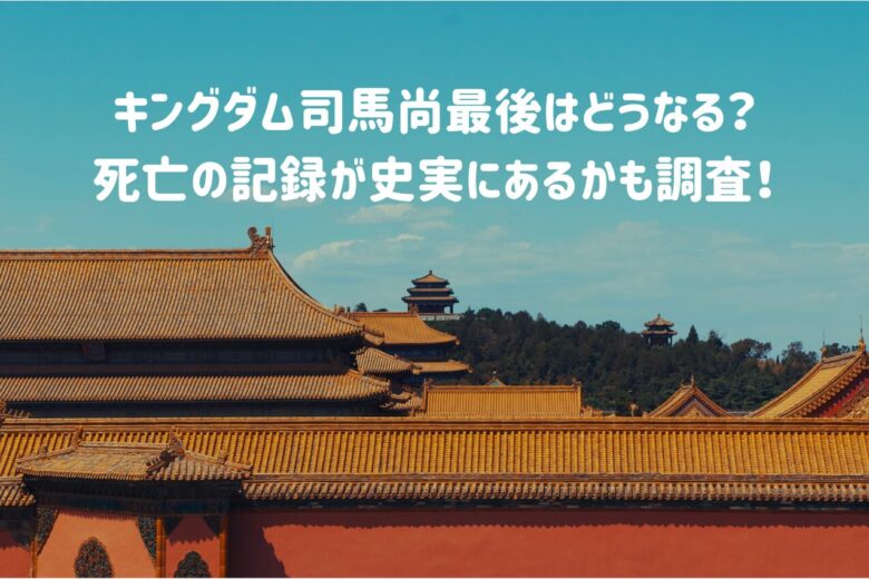 キングダム司馬尚最後はどうなる？死亡の記録が史実にあるかも調査！